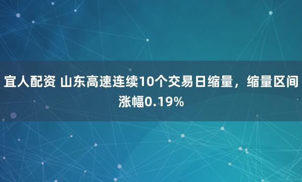 宜人配资 山东高速连续10个交易日缩量，缩量区间涨幅0.19%