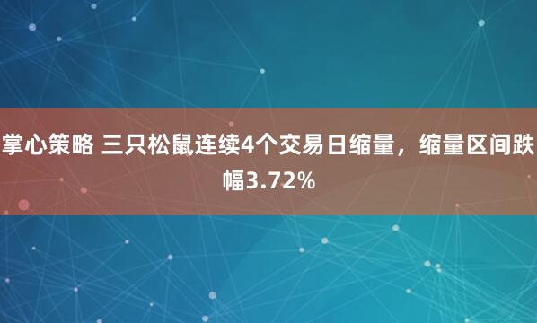 掌心策略 三只松鼠连续4个交易日缩量，缩量区间跌幅3.72%
