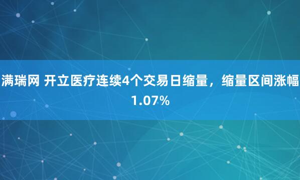满瑞网 开立医疗连续4个交易日缩量，缩量区间涨幅1.07%