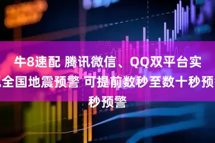 牛8速配 腾讯微信、QQ双平台实现全国地震预警 可提前数秒至数十秒预警