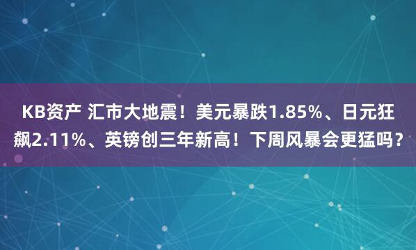 KB资产 汇市大地震！美元暴跌1.85%、日元狂飙2.11%、英镑创三年新高！下周风暴会更猛吗？