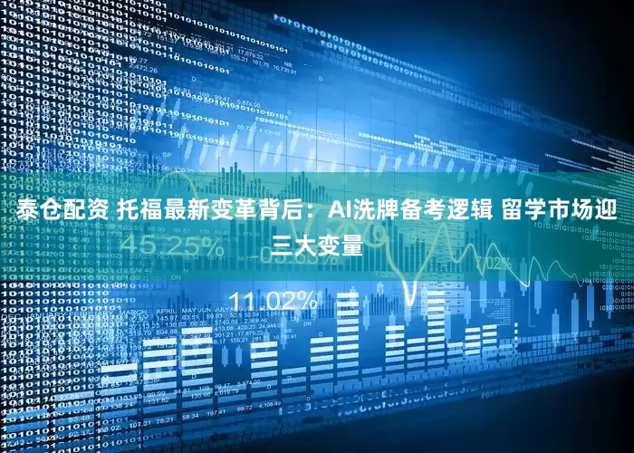 泰仓配资 托福最新变革背后：AI洗牌备考逻辑 留学市场迎三大变量