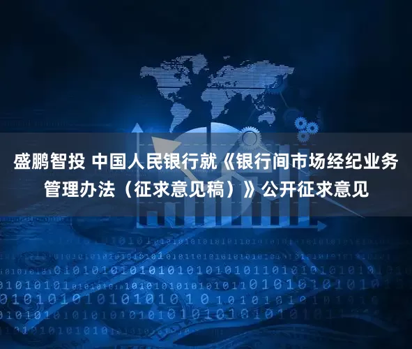 盛鹏智投 中国人民银行就《银行间市场经纪业务管理办法（征求意见稿）》公开征求意见