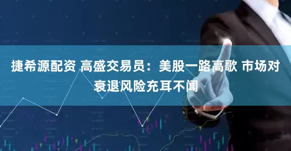 捷希源配资 高盛交易员：美股一路高歌 市场对衰退风险充耳不闻