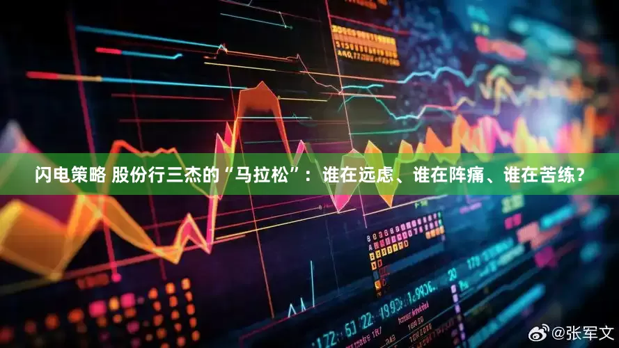 闪电策略 股份行三杰的“马拉松”：谁在远虑、谁在阵痛、谁在苦练？