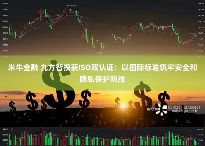 米牛金融 九方智投获ISO双认证：以国际标准筑牢安全和隐私保护防线