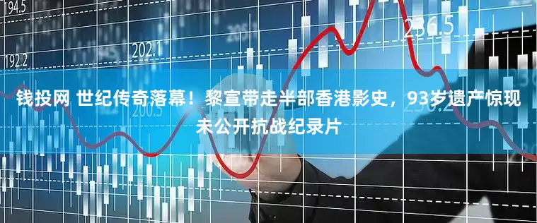钱投网 世纪传奇落幕！黎宣带走半部香港影史，93岁遗产惊现未公开抗战纪录片
