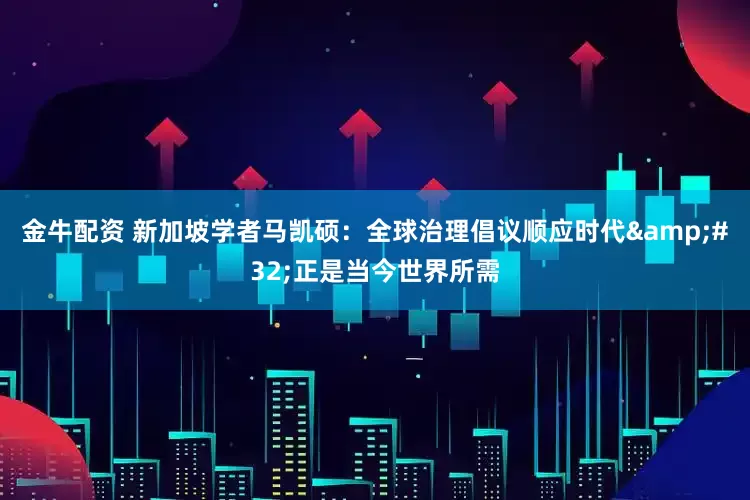 金牛配资 新加坡学者马凯硕：全球治理倡议顺应时代&#32;正是当今世界所需