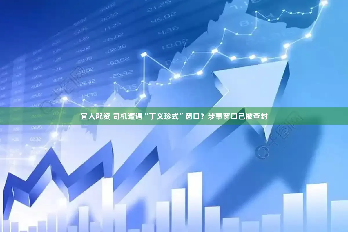 宜人配资 司机遭遇“丁义珍式”窗口？涉事窗口已被查封