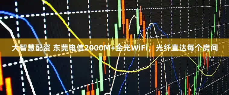 大智慧配资 东莞电信2000M+全光WiFi，光纤直达每个房间