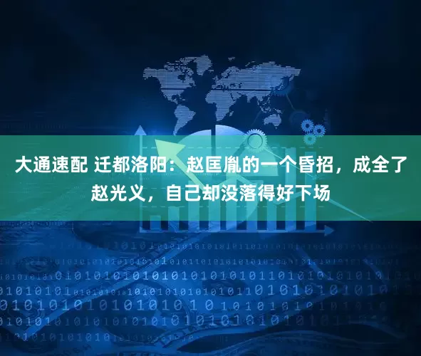 大通速配 迁都洛阳：赵匡胤的一个昏招，成全了赵光义，自己却没落得好下场